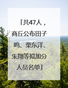 共47人，商丘公布田子鸣、栗东洋、朱翔等拟加分人员名单