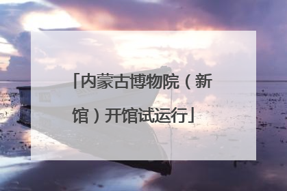内蒙古博物院（新馆）开馆试运行