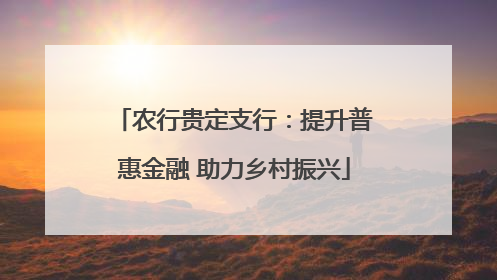 农行贵定支行：提升普惠金融 助力乡村振兴