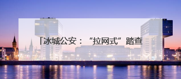 冰城公安：“拉网式”踏查考点 筑牢平安护考防线