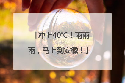 冲上40℃！雨雨雨，马上到安徽！