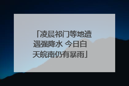 凌晨祁门等地遭遇强降水 今日白天皖南仍有暴雨