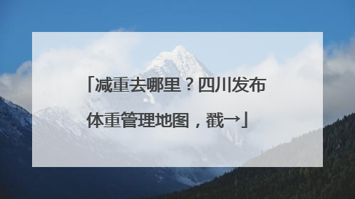 减重去哪里？四川发布体重管理地图，戳→