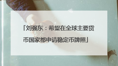 刘强东：希望在全球主要货币国家都申请稳定币牌照