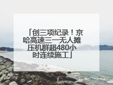 创三项纪录！京哈高速三一无人摊压机群超480小时连续施工