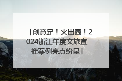 创意足！火出圈！2024浙江年度文旅宣推案例亮点纷呈