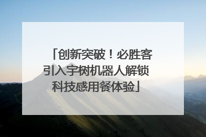 创新突破！必胜客引入宇树机器人解锁科技感用餐体验