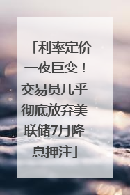利率定价一夜巨变！交易员几乎彻底放弃美联储7月降息押注