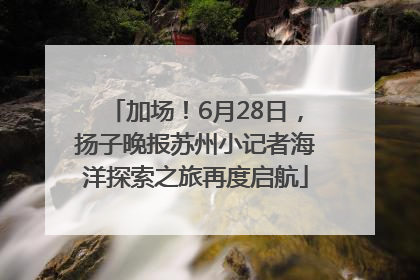 加场！6月28日，扬子晚报苏州小记者海洋探索之旅再度启航