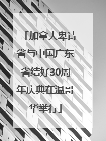 加拿大卑诗省与中国广东省结好30周年庆典在温哥华举行