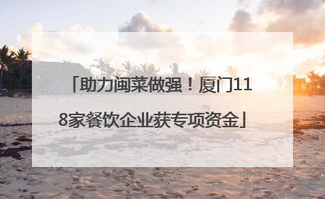 助力闽菜做强！厦门118家餐饮企业获专项资金
