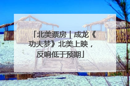 北美票房｜成龙《功夫梦》北美上映，反响低于预期