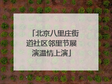 北京八里庄街道社区邻里节展演温情上演