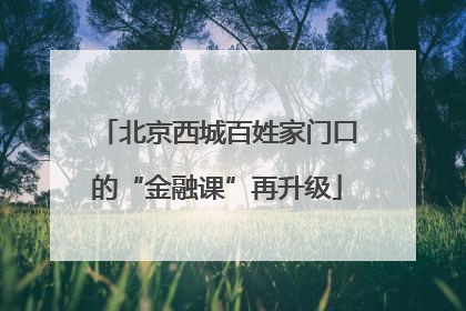 北京西城百姓家门口的“金融课”再升级