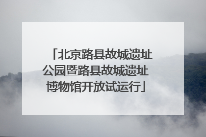 北京路县故城遗址公园暨路县故城遗址博物馆开放试运行