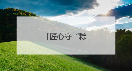 匠心守“粽”飘香老街