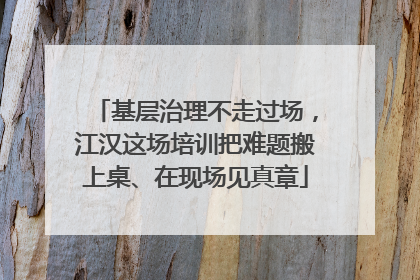 基层治理不走过场，江汉这场培训把难题搬上桌、在现场见真章