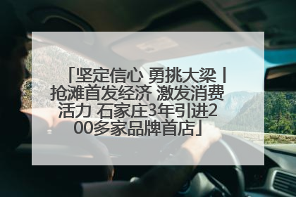 坚定信心 勇挑大梁丨抢滩首发经济 激发消费活力 石家庄3年引进200多家品牌首店