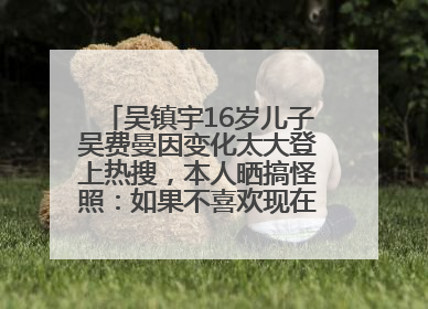吴镇宇16岁儿子吴费曼因变化太大登上热搜，本人晒搞怪照：如果不喜欢现在的我可以离开