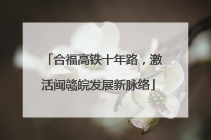 合福高铁十年路，激活闽赣皖发展新脉络