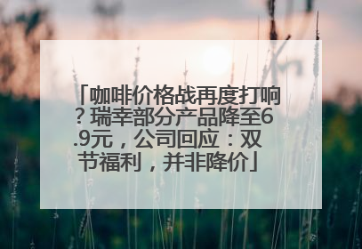 咖啡价格战再度打响？瑞幸部分产品降至6.9元，公司回应：双节福利，并非降价
