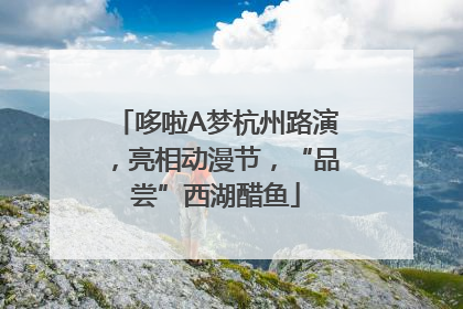 哆啦A梦杭州路演，亮相动漫节，“品尝”西湖醋鱼