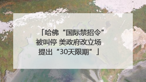哈佛“国际禁招令”被叫停 美政府改立场提出“30天限期”