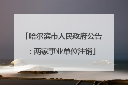 哈尔滨市人民政府公告：两家事业单位注销