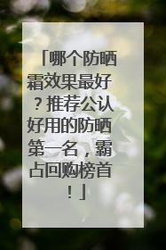哪个防晒霜效果最好？推荐公认好用的防晒第一名，霸占回购榜首！