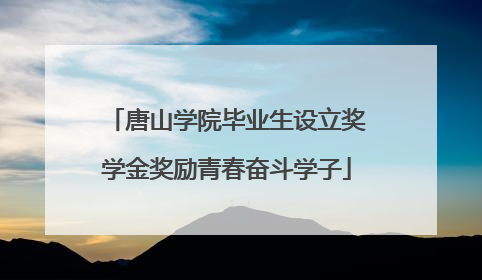 唐山学院毕业生设立奖学金奖励青春奋斗学子