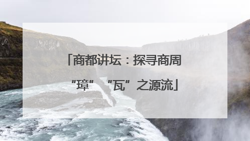 商都讲坛：探寻商周“璋”“瓦”之源流