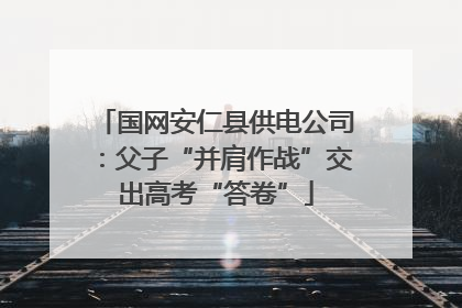 国网安仁县供电公司：父子“并肩作战”交出高考“答卷”