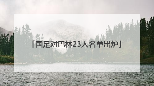 国足对巴林23人名单出炉