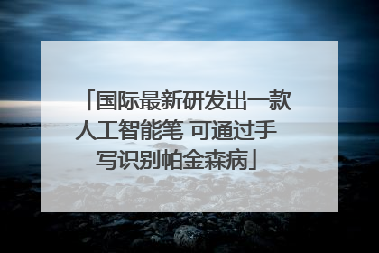 国际最新研发出一款人工智能笔 可通过手写识别帕金森病
