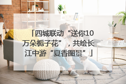 四城联动“送你10万朵栀子花”，共绘长江中游“夏香图景”