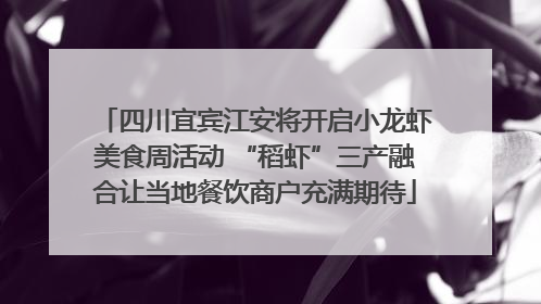 四川宜宾江安将开启小龙虾美食周活动 “稻虾”三产融合让当地餐饮商户充满期待