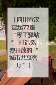 四川宣汉建起77座“零工驿站” 打造免费开放的“城市共享客厅”