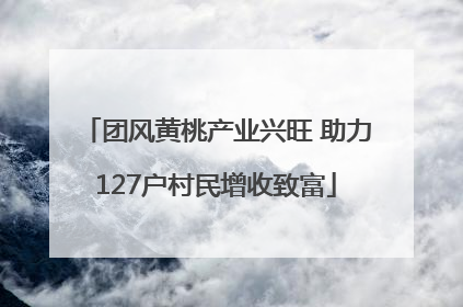 团风黄桃产业兴旺 助力127户村民增收致富