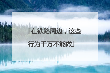 在铁路周边，这些行为千万不能做
