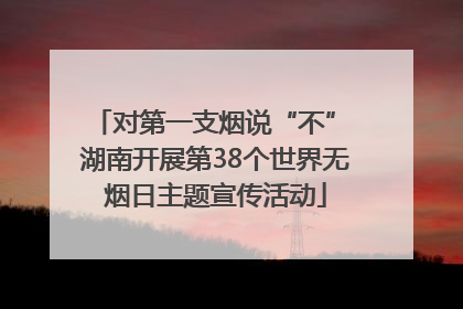 对第一支烟说“不” 湖南开展第38个世界无烟日主题宣传活动