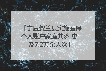 宁夏贺兰县实施医保个人账户家庭共济 惠及7.2万余人次