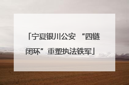 宁夏银川公安 “四链闭环”重塑执法铁军