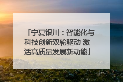 宁夏银川：智能化与科技创新双轮驱动 激活高质量发展新动能