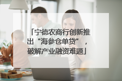 宁德农商行创新推出“海参仓单贷”，破解产业融资难题