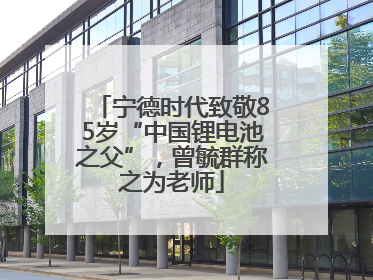 宁德时代致敬85岁“中国锂电池之父”，曾毓群称之为老师