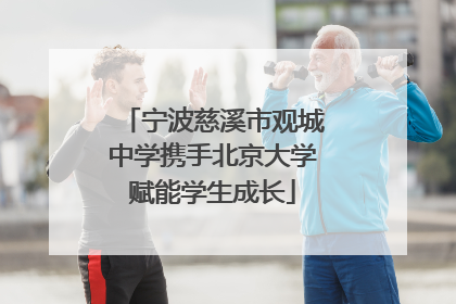 宁波慈溪市观城中学携手北京大学赋能学生成长