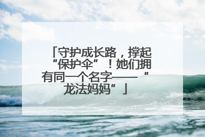 守护成长路，撑起“保护伞”！她们拥有同一个名字——“龙法妈妈”