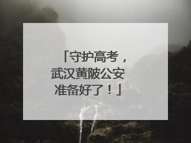 守护高考,武汉黄陂公安准备好了!