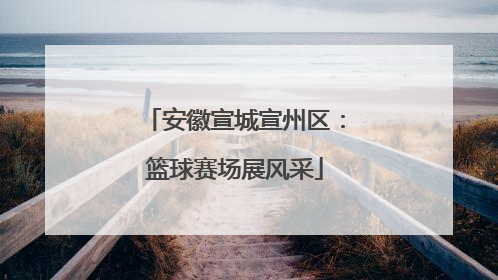 安徽宣城宣州区：篮球赛场展风采
