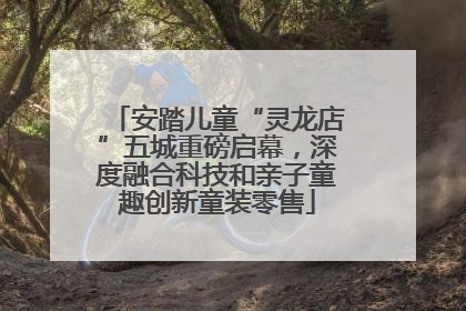 安踏儿童“灵龙店”五城重磅启幕，深度融合科技和亲子童趣创新童装零售